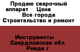 Продаю сварочный аппарат  › Цена ­ 2 500 - Все города Строительство и ремонт » Инструменты   . Свердловская обл.,Ревда г.